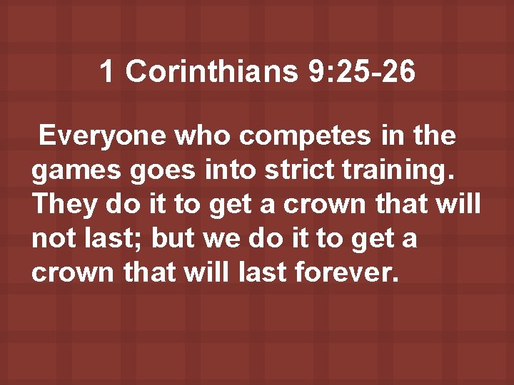 1 Corinthians 9: 25 -26 Everyone who competes in the games goes into strict