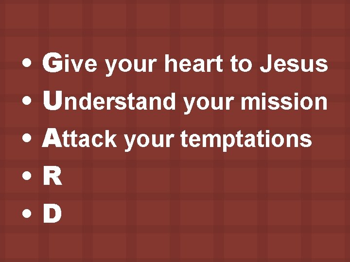  • • • Give your heart to Jesus Understand your mission Attack your