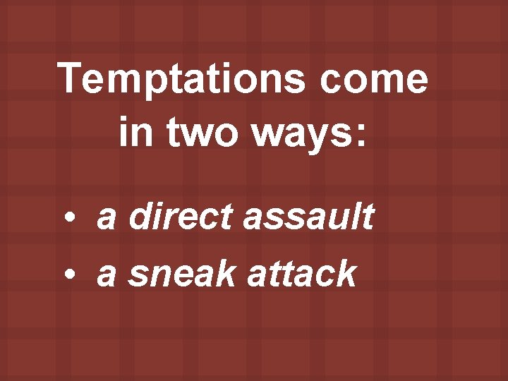 Temptations come in two ways: • a direct assault • a sneak attack 