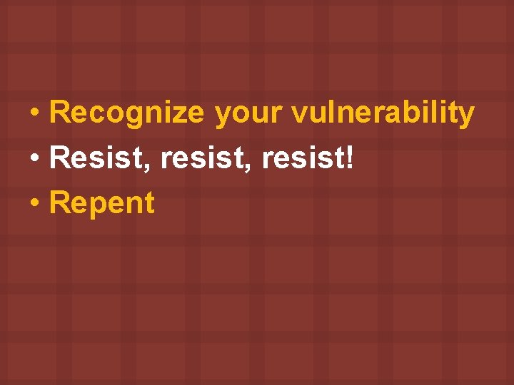  • Recognize your vulnerability • Resist, resist! • Repent 