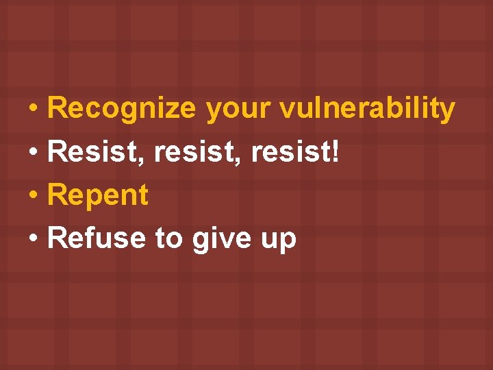  • Recognize your vulnerability • Resist, resist! • Repent • Refuse to give
