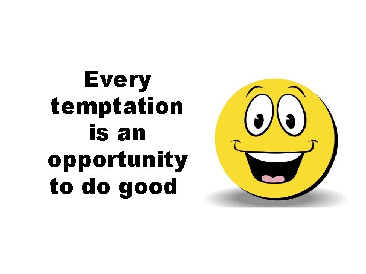 Every temptation is an opportunity to do good! 