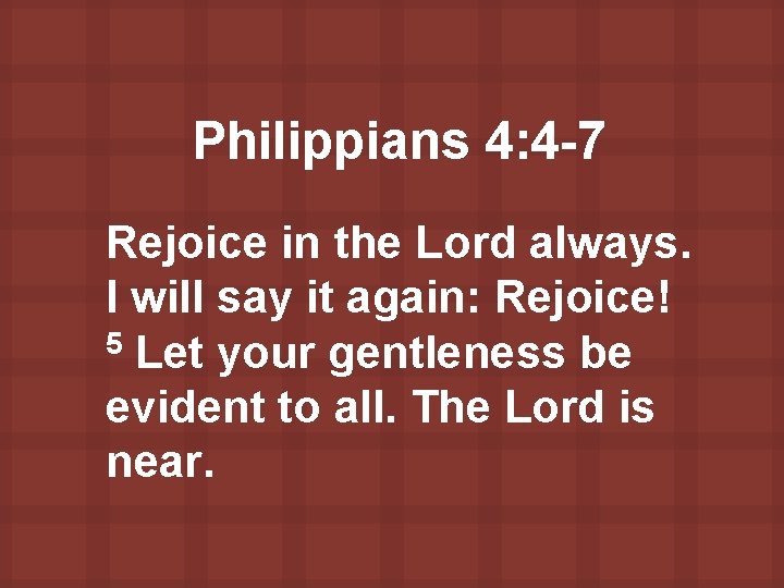 Philippians 4: 4 -7 Rejoice in the Lord always. I will say it again: