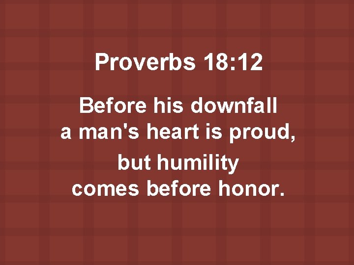 Proverbs 18: 12 Before his downfall a man's heart is proud, but humility comes