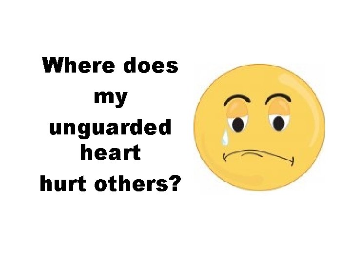 Where does my unguarded heart hurt others? 