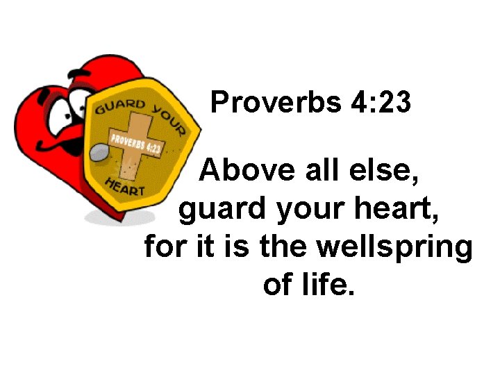 Proverbs 4: 23 Above all else, guard your heart, for it is the wellspring