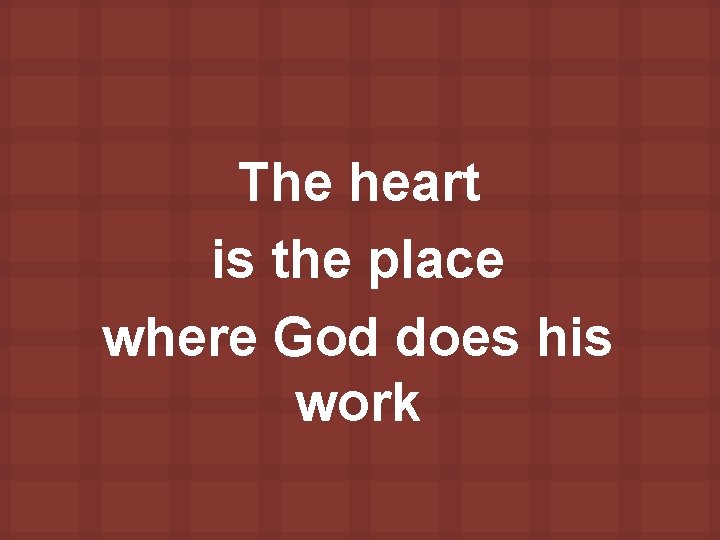 The heart is the place where God does his work 