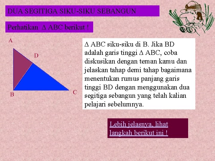 DUA SEGITIGA SIKU-SIKU SEBANGUN Perhatikan ABC berikut ! ABC siku-siku di B. Jika BD