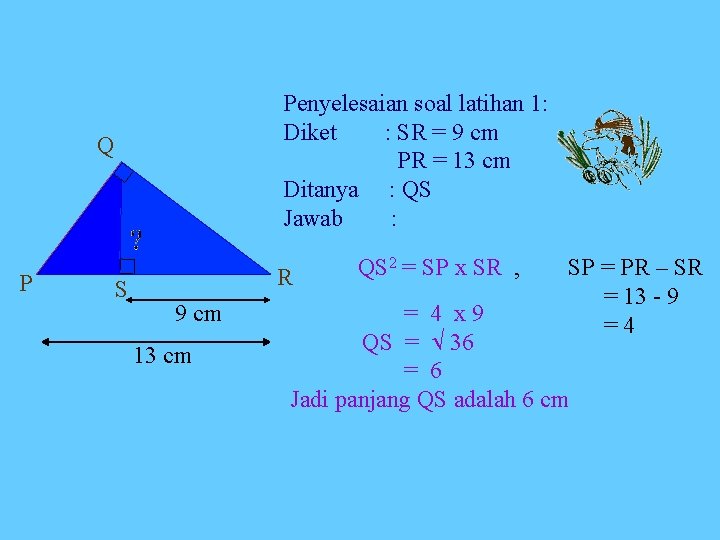 Penyelesaian soal latihan 1: Diket : SR = 9 cm PR = 13 cm