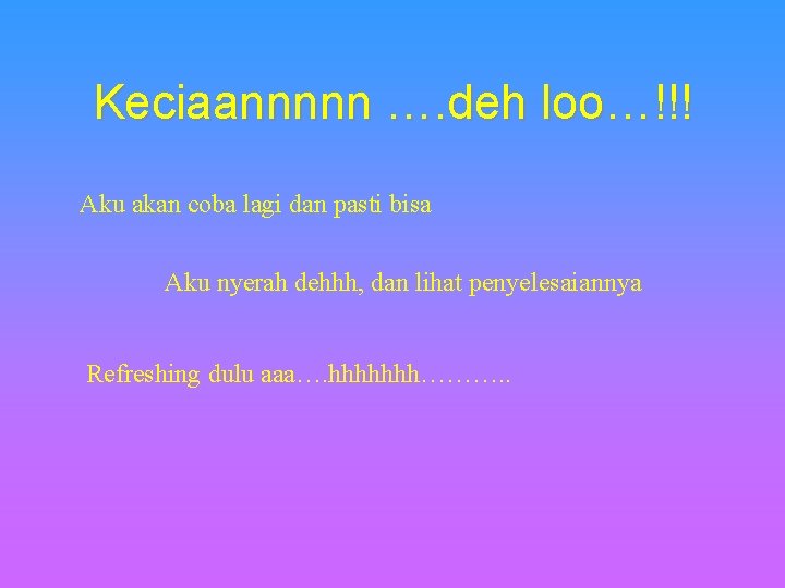 Keciaannnnn …. deh loo…!!! Aku akan coba lagi dan pasti bisa Aku nyerah dehhh,