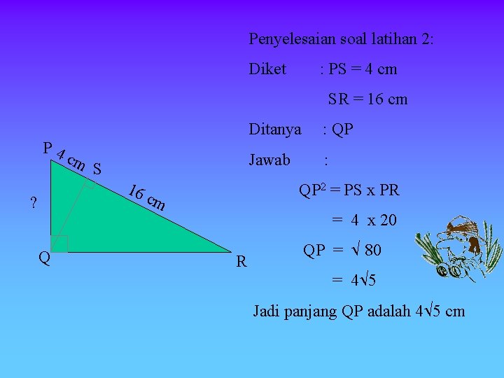 Penyelesaian soal latihan 2: Diket : PS = 4 cm SR = 16 cm