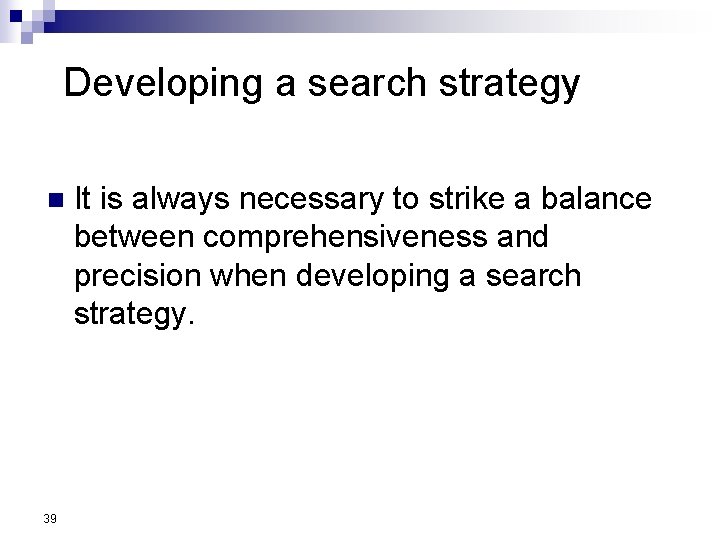 Developing a search strategy n 39 It is always necessary to strike a balance