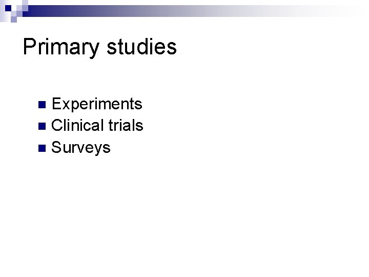 Primary studies Experiments n Clinical trials n Surveys n 