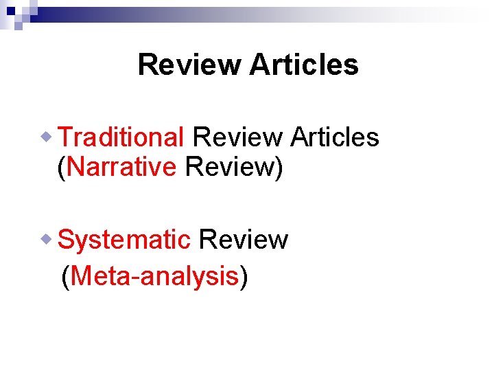 Review Articles w Traditional Review Articles (Narrative Review) w Systematic Review (Meta-analysis) 