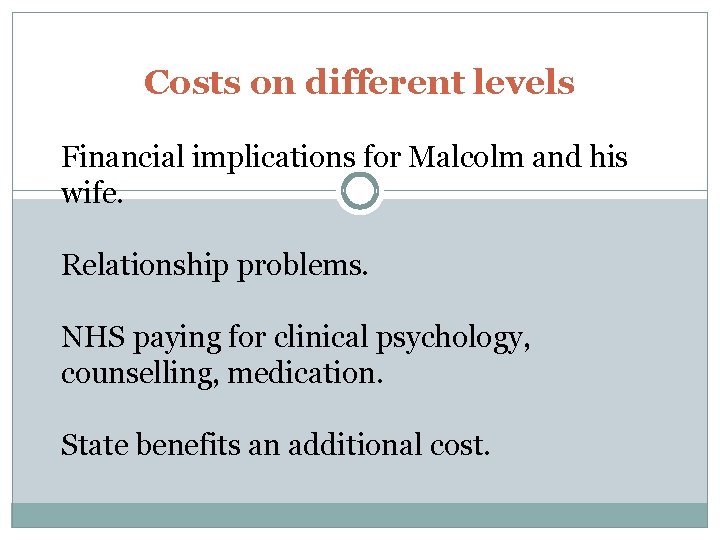 Costs on different levels Financial implications for Malcolm and his wife. Relationship problems. NHS