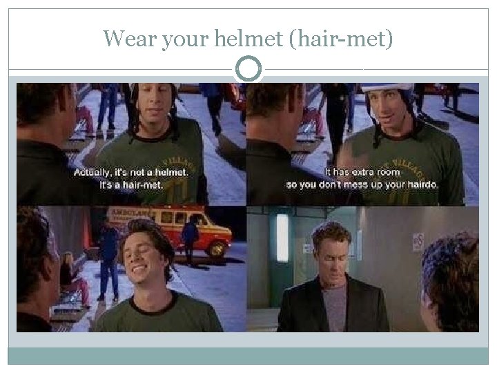 Wear your helmet (hair-met) 