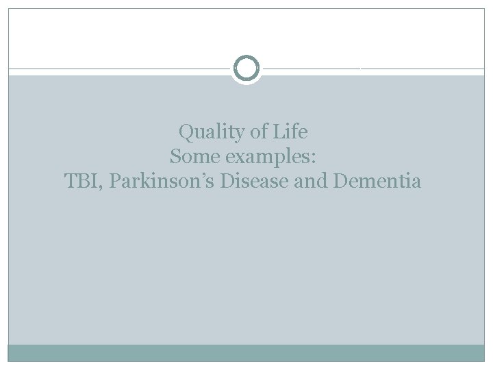 Quality of Life Some examples: TBI, Parkinson’s Disease and Dementia 
