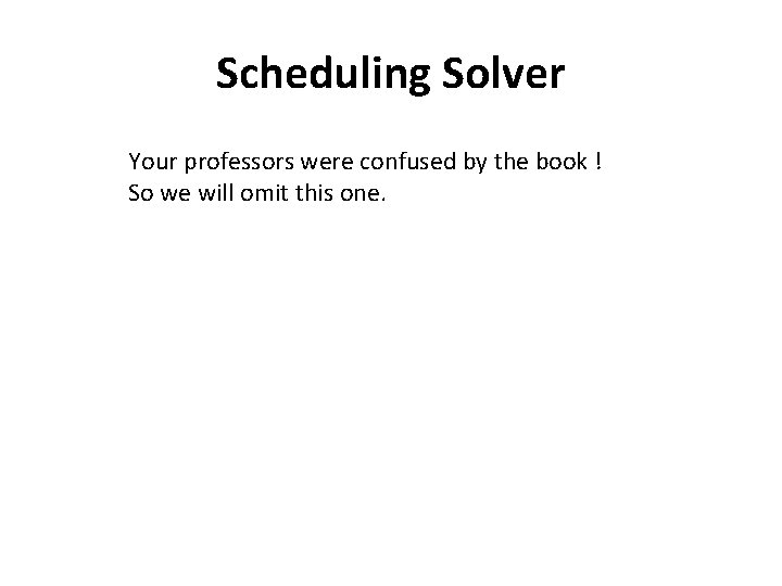 Scheduling Solver Your professors were confused by the book ! So we will omit