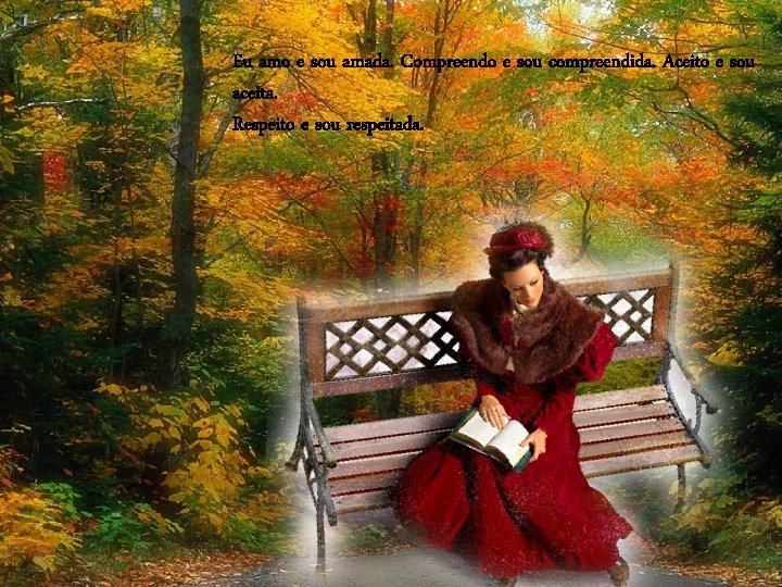 Eu amo e sou amada. Compreendo e sou compreendida. Aceito e sou aceita. Respeito