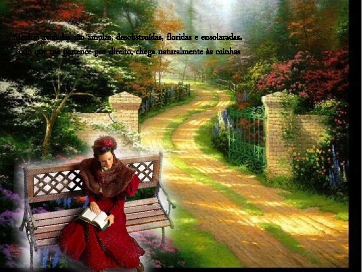 Minhas avenidas são amplas, desobstruídas, floridas e ensolaradas. Tudo que me pertence por direito,