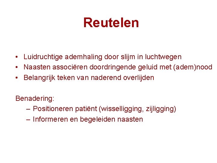 Reutelen • Luidruchtige ademhaling door slijm in luchtwegen • Naasten associëren doordringende geluid met