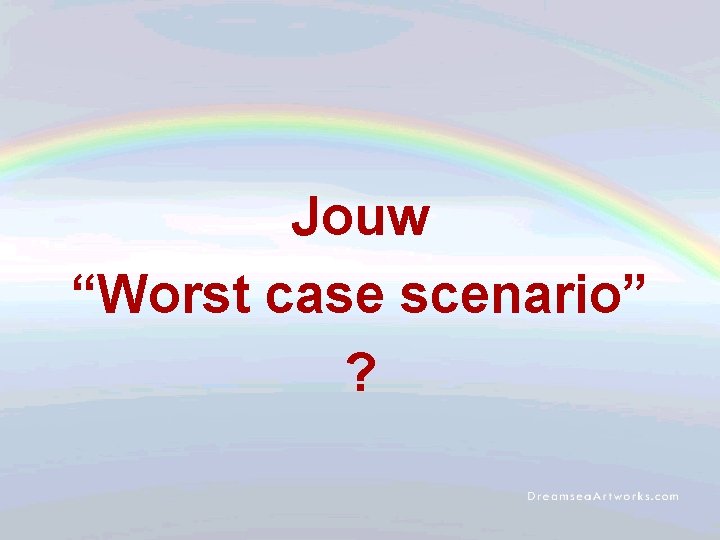 Jouw “Worst case scenario” ? 