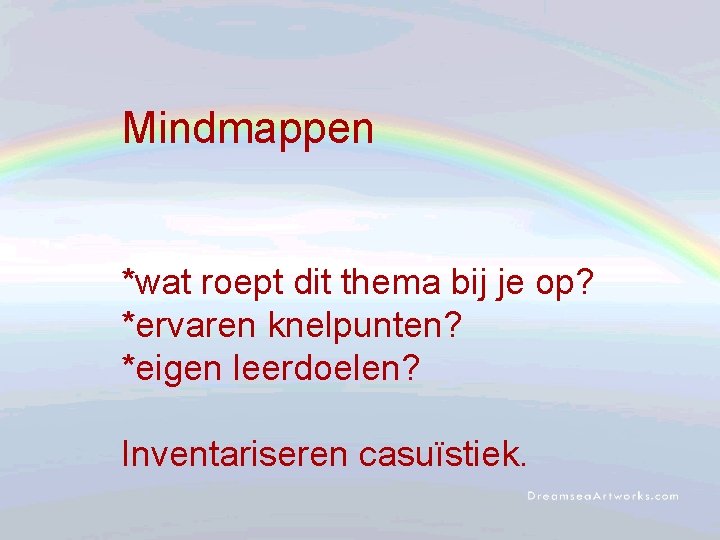 Mindmappen *wat roept dit thema bij je op? *ervaren knelpunten? *eigen leerdoelen? Inventariseren casuïstiek.