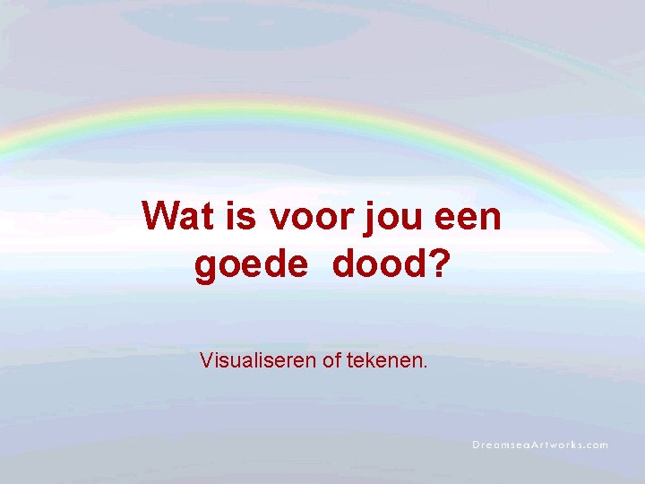 Wat is voor jou een goede dood? Visualiseren of tekenen. 