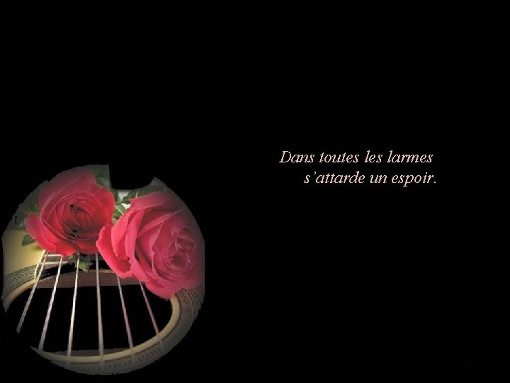 Dans toutes larmes s’attarde un espoir. 