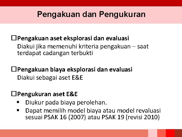 Pengakuan dan Pengukuran Pengakuan aset eksplorasi dan evaluasi Diakui jika memenuhi kriteria pengakuan –