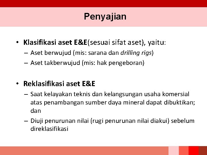 Penyajian • Klasifikasi aset E&E(sesuai sifat aset), yaitu: – Aset berwujud (mis: sarana dan