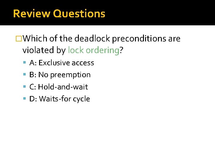 Review Questions �Which of the deadlock preconditions are violated by lock ordering? A: Exclusive