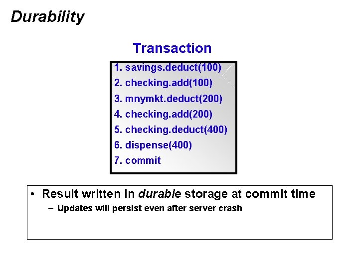 Durability Transaction 1. savings. deduct(100) 2. checking. add(100) 3. mnymkt. deduct(200) 4. checking. add(200)