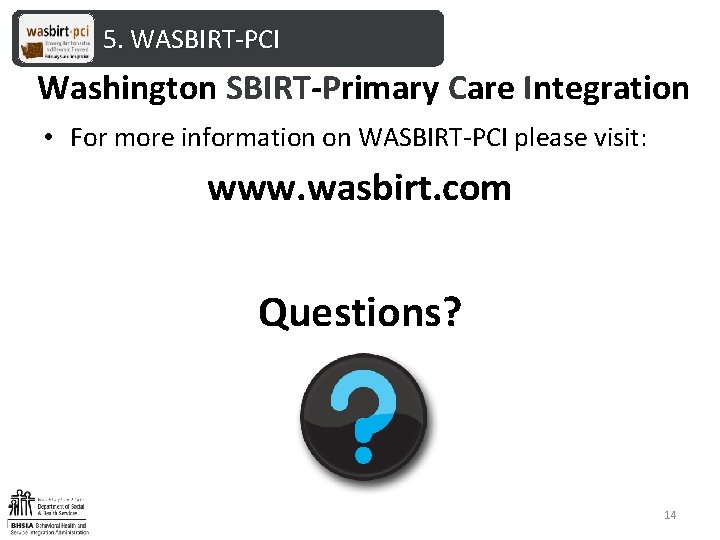 5. WASBIRT-PCI Washington SBIRT-Primary Care Integration • For more information on WASBIRT-PCI please visit: