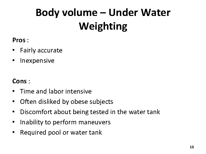 Body volume – Under Water Weighting Pros : • Fairly accurate • Inexpensive Cons Body volume – Under Water Weighting Pros : • Fairly accurate • Inexpensive Cons