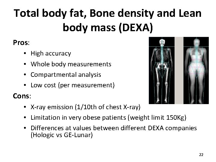 Total body fat, Bone density and Lean body mass (DEXA) Pros: • • High