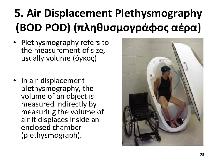 5. Air Displacement Plethysmography (BOD POD) (πληθυσμογράφος αέρα) • Plethysmography refers to the measurement