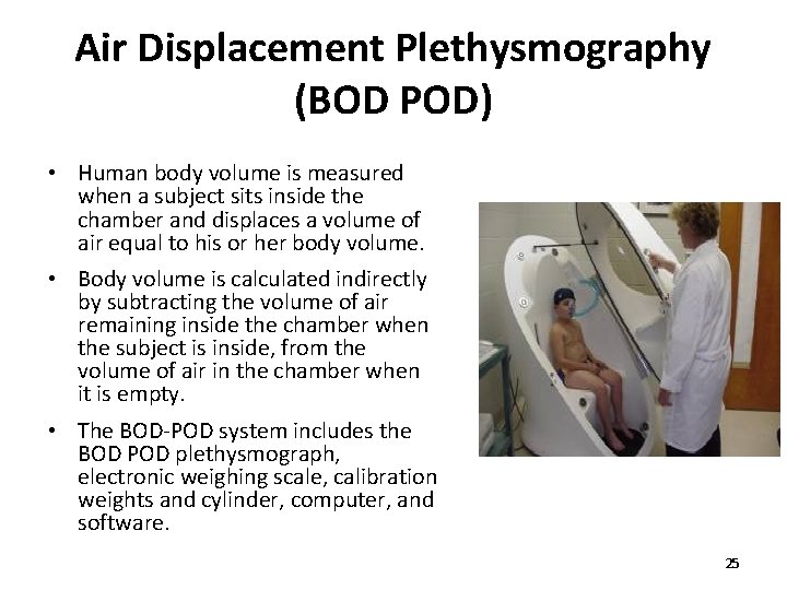 Air Displacement Plethysmography (BOD POD) • Human body volume is measured when a subject Air Displacement Plethysmography (BOD POD) • Human body volume is measured when a subject