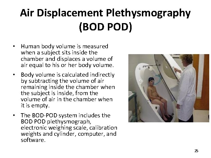 Air Displacement Plethysmography (BOD POD) • Human body volume is measured when a subject