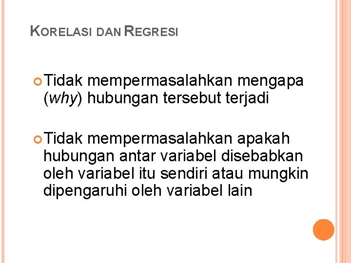 KORELASI DAN REGRESI Tidak mempermasalahkan mengapa (why) hubungan tersebut terjadi Tidak mempermasalahkan apakah hubungan