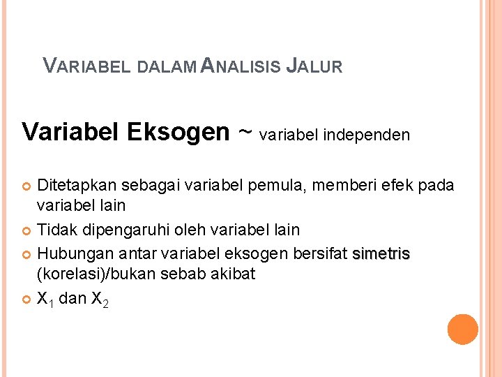 VARIABEL DALAM ANALISIS JALUR Variabel Eksogen ~ variabel independen Ditetapkan sebagai variabel pemula, memberi