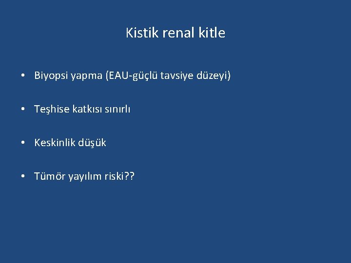 Kistik renal kitle • Biyopsi yapma (EAU-güçlü tavsiye düzeyi) • Teşhise katkısı sınırlı •