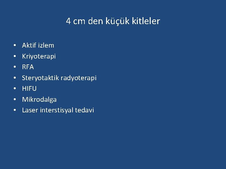 4 cm den küçük kitleler • • Aktif izlem Kriyoterapi RFA Steryotaktik radyoterapi HIFU