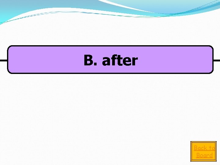 B. after Back to Board 