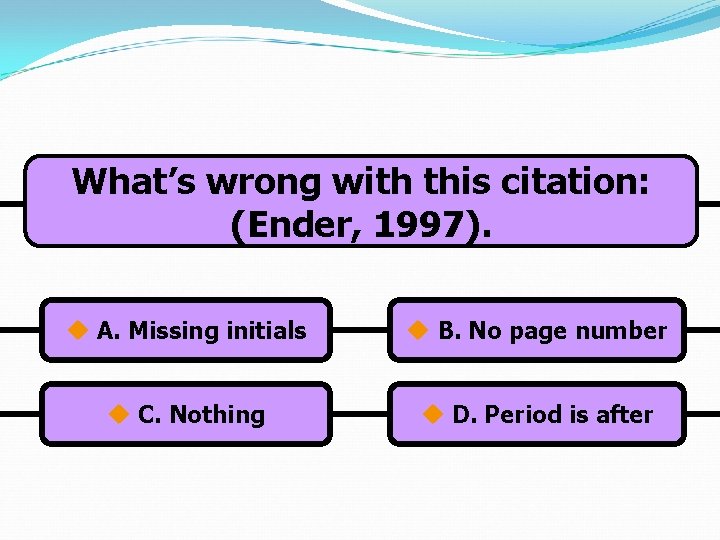What’s wrong with this citation: (Ender, 1997). u A. Missing initials u B. No
