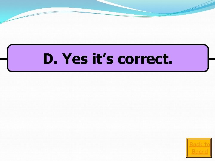 D. Yes it’s correct. Back to Board 