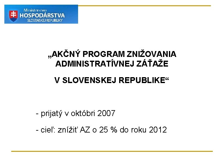 „AKČNÝ PROGRAM ZNIŽOVANIA ADMINISTRATÍVNEJ ZÁŤAŽE V SLOVENSKEJ REPUBLIKE“ - prijatý v októbri 2007 - „AKČNÝ PROGRAM ZNIŽOVANIA ADMINISTRATÍVNEJ ZÁŤAŽE V SLOVENSKEJ REPUBLIKE“ - prijatý v októbri 2007 -