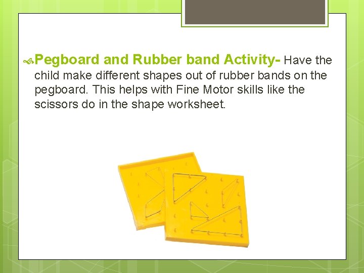  Pegboard and Rubber band Activity- Have the child make different shapes out of