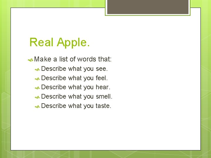  Real Apple. Make a list of words that: Describe what you see. Describe