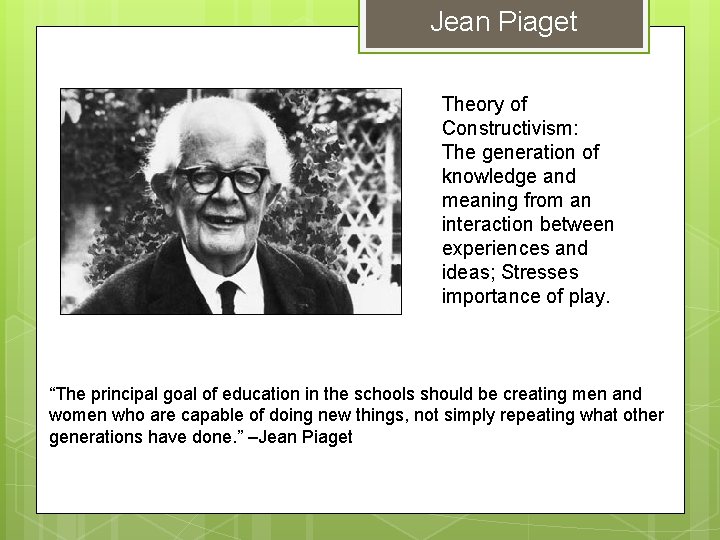 Jean Piaget Theory of Constructivism: The generation of knowledge and meaning from an interaction